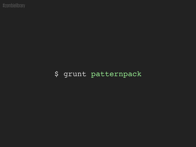 #zombielibrary
$ grunt patternpack
