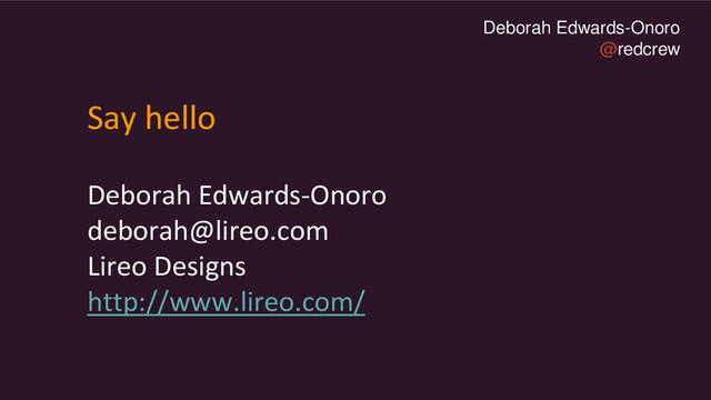 Deborah Edwards-Onoro
@redcrew
Say hello
Deborah Edwards-Onoro
deborah@lireo.com
Lireo Designs
http://www.lireo.com/
