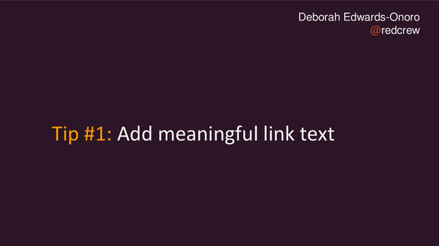 Deborah Edwards-Onoro
@redcrew
Tip #1: Add meaningful link text

