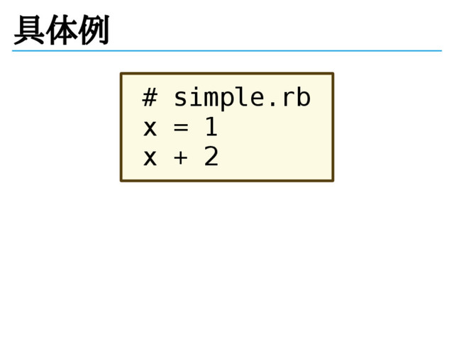 具体例
# simple.rb
x = 1
x + 2

