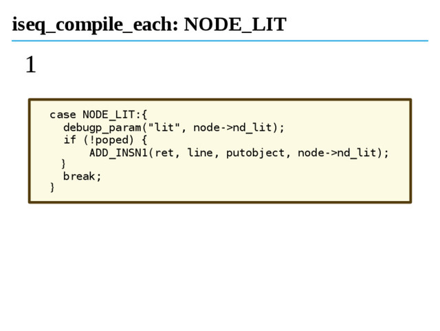 iseq_compile_each: NODE_LIT
1
case NODE_LIT:{
debugp_param("lit", node->nd_lit);
if (!poped) {
ADD_INSN1(ret, line, putobject, node->nd_lit);
}
break;
}
