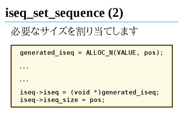 iseq_set_sequence (2)
必要なサイズを割り当てします
generated_iseq = ALLOC_N(VALUE, pos);
...
...
iseq->iseq = (void *)generated_iseq;
iseq->iseq_size = pos;
