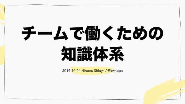 νʔϜͰಇͨ͘Ίͷ
஌ࣝମܥ
2019-10-04 Hiromu Shioya / @kwappa
