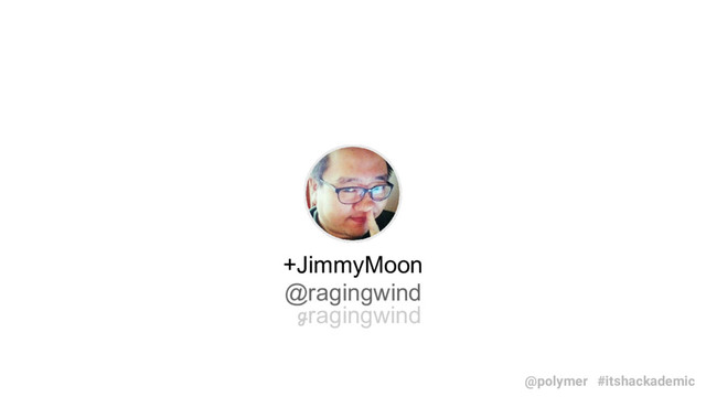 +JimmyMoon
@ragingwind
ℊragingwind
#itshackademic
@polymer
