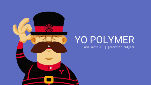 YO POLYMER
npm install -g generator-polymer
