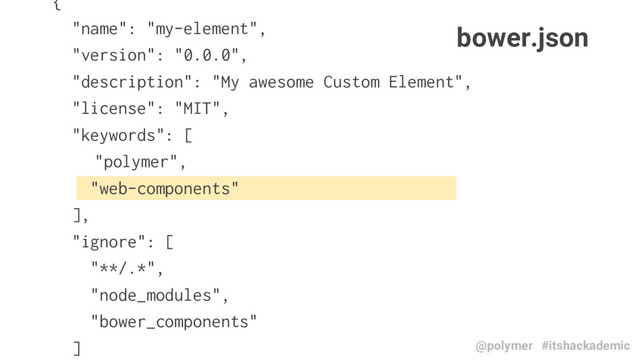 {
"name": "my-element",
"version": "0.0.0",
"description": "My awesome Custom Element",
"license": "MIT",
"keywords": [
"polymer",
"web-components"
],
"ignore": [
"**/.*",
"node_modules",
"bower_components"
]
bower.json
@polymer #itshackademic
