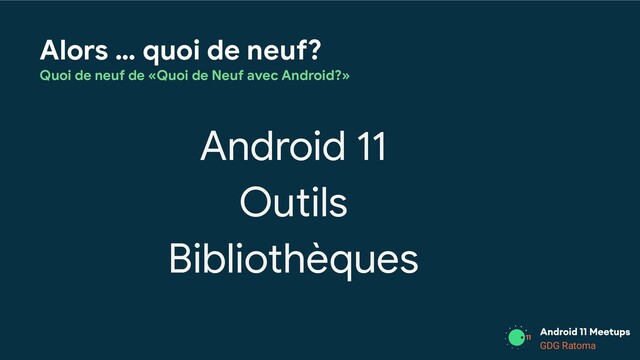 GDG Location
GDG Ratoma
Alors … quoi de neuf?
Quoi de neuf de «Quoi de Neuf avec Android?»
Android 11
Outils
Bibliothèques
