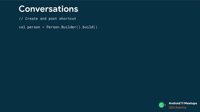 GDG Location
GDG Ratoma
Conversations
// Create and post shortcut
val person = Person.Builder().build()
