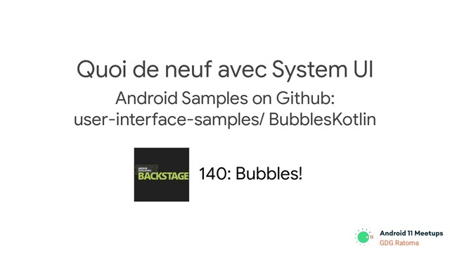 GDG Location
GDG Ratoma
Quoi de neuf avec System UI
Android Samples on Github:
user-interface-samples/ BubblesKotlin
140: Bubbles!
