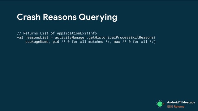 GDG Location
GDG Ratoma
Crash Reasons Querying
// Returns List of ApplicationExitInfo
val reasonsList = activityManager.getHistoricalProcessExitReasons(
packageName, pid /* 0 for all matches */, max /* 0 for all */)

