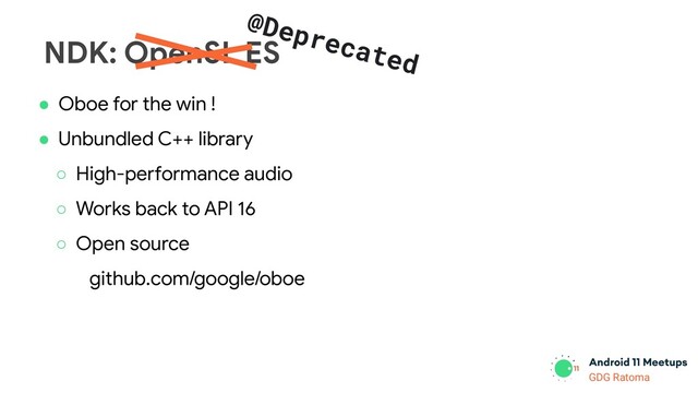 GDG Location
GDG Ratoma
NDK: OpenSL ES
@Deprecated
● Oboe for the win !
● Unbundled C++ library
○ High-performance audio
○ Works back to API 16
○ Open source
github.com/google/oboe
