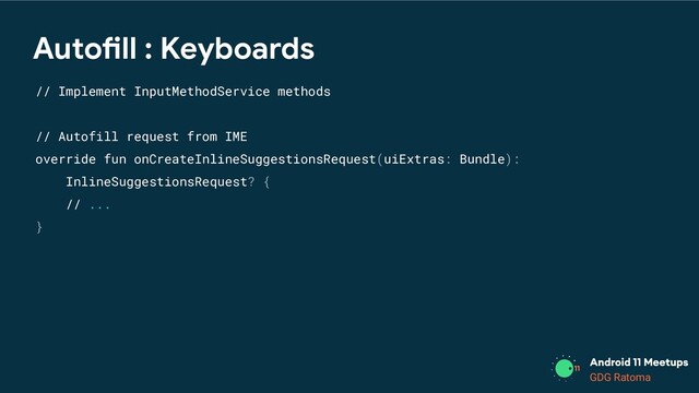 GDG Location
GDG Ratoma
Autofill : Keyboards
// Implement InputMethodService methods
// Autofill request from IME
override fun onCreateInlineSuggestionsRequest(uiExtras: Bundle):
InlineSuggestionsRequest? {
// ...
}
