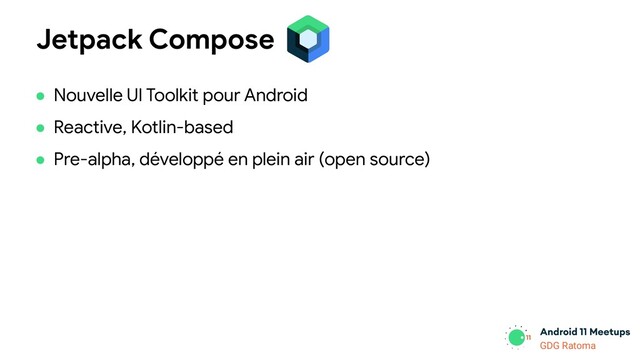 GDG Location
GDG Ratoma
Jetpack Compose
● Nouvelle UI Toolkit pour Android
● Reactive, Kotlin-based
● Pre-alpha, développé en plein air (open source)
