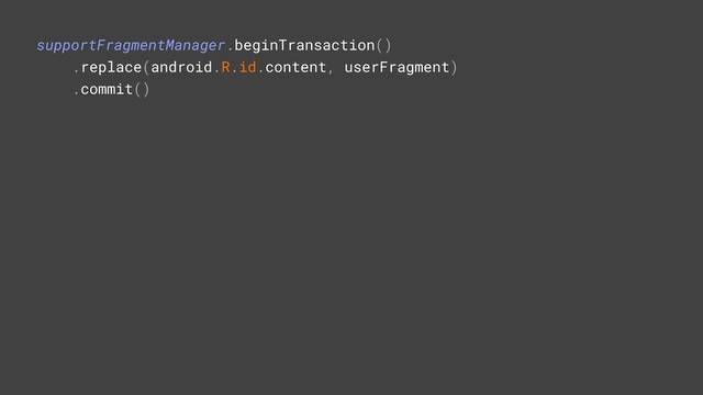 supportFragmentManager.beginTransaction()
.replace(android.R.id.content, userFragment)
.commit()
