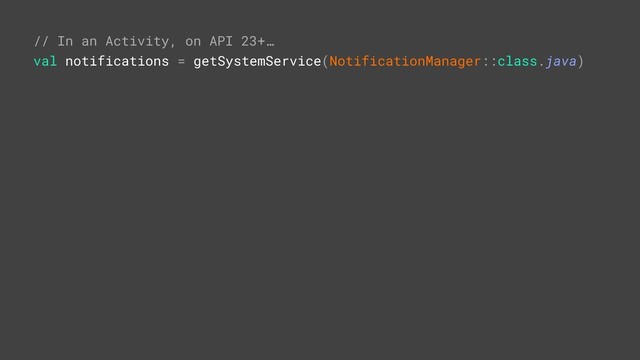 // In an Activity, on API 23+…
val notifications = getSystemService(NotificationManager::class.java)
