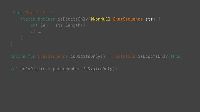 class TextUtils {
static boolean isDigitsOnly(@NonNull CharSequence str) {
int len = str.length();
// …
}Y
}Z
inline fun CharSequence.isDigitsOnly() = TextUtils.isDigitsOnly(this)
val onlyDigits = phoneNumber.isDigitsOnly()
