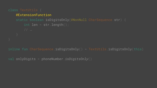 class TextUtils {
@ExtensionFunction
static boolean isDigitsOnly(@NonNull CharSequence str) {
int len = str.length();
// …
}Y
}Z
inline fun CharSequence.isDigitsOnly() = TextUtils.isDigitsOnly(this)
val onlyDigits = phoneNumber.isDigitsOnly()
