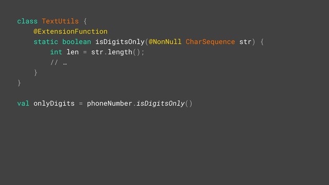 class TextUtils {
@ExtensionFunction
static boolean isDigitsOnly(@NonNull CharSequence str) {
int len = str.length();
// …
}Y
}Z
val onlyDigits = phoneNumber.isDigitsOnly()
