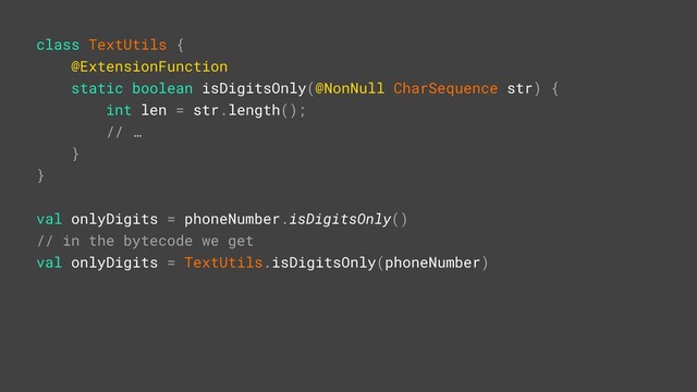 class TextUtils {
@ExtensionFunction
static boolean isDigitsOnly(@NonNull CharSequence str) {
int len = str.length();
// …
}Y
}Z
val onlyDigits = phoneNumber.isDigitsOnly()
// in the bytecode we get
val onlyDigits = TextUtils.isDigitsOnly(phoneNumber)
