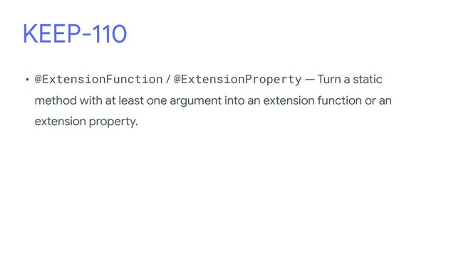 KEEP-110
• @ExtensionFunction / @ExtensionProperty — Turn a static
method with at least one argument into an extension function or an
extension property.
