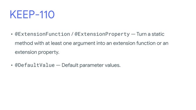 KEEP-110
• @ExtensionFunction / @ExtensionProperty — Turn a static
method with at least one argument into an extension function or an
extension property.
•  
 
• @DefaultValue — Default parameter values.
