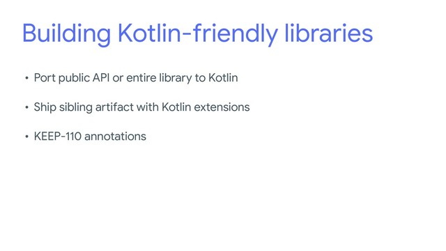 Building Kotlin-friendly libraries
• Port public API or entire library to Kotlin

• Ship sibling artifact with Kotlin extensions

• KEEP-110 annotations
