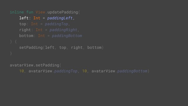 inline fun View.updatePadding(
left: Int = paddingLeft,
top: Int = paddingTop,
right: Int = paddingRight,
bottom: Int = paddingBottom
) {
setPadding(left, top, right, bottom)
}
avatarView.setPadding(
10, avatarView.paddingTop, 10, avatarView.paddingBottom)
