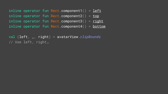inline operator fun Rect.component1() = left
inline operator fun Rect.component2() = top
inline operator fun Rect.component3() = right
inline operator fun Rect.component4() = bottom
val (left,T_,Rright) = avatarView.clipBounds
// Use left, right…
