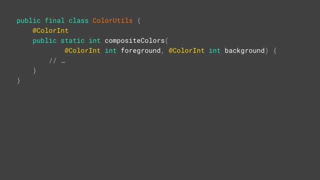 public final class ColorUtils {
@ColorInt
public static int compositeColors(
@ColorInt int foreground, @ColorInt int background) {
// …
}X
}Z
