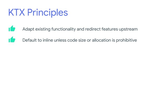 KTX Principles
Adapt existing functionality and redirect features upstream
Default to inline unless code size or allocation is prohibitive
