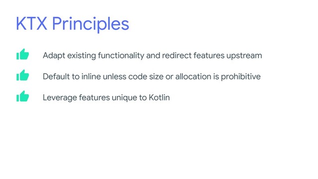 KTX Principles
Adapt existing functionality and redirect features upstream
Default to inline unless code size or allocation is prohibitive
Leverage features unique to Kotlin
