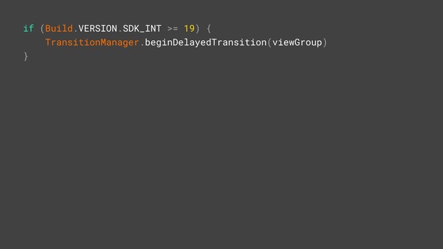 if (Build.VERSION.SDK_INT >= 19) {
TransitionManager.beginDelayedTransition(viewGroup)
}Z
