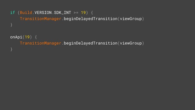 onApi(19) {
TransitionManager.beginDelayedTransition(viewGroup)
}Z
if (Build.VERSION.SDK_INT >= 19) {
TransitionManager.beginDelayedTransition(viewGroup)
}Z
