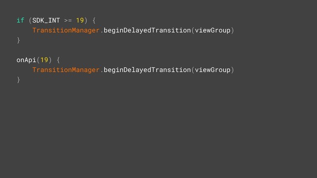 if (SDK_INT >= 19) {
TransitionManager.beginDelayedTransition(viewGroup)
}Z
onApi(19) {
TransitionManager.beginDelayedTransition(viewGroup)
}Z
