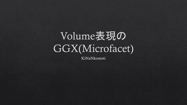 Volume表現の
GGX(Microfacet)
KiNaNkomoti
