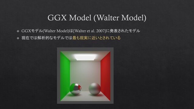 GGX Model (Walter Model)
GGXモデル(Walter Model)は[Walter et al. 2007]に発表されたモデル
現在では解析的なモデルでは最も現実に近いとされている
