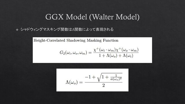 GGX Model (Walter Model)
シャドウィングマスキング関数はΛ関数によって表現される
