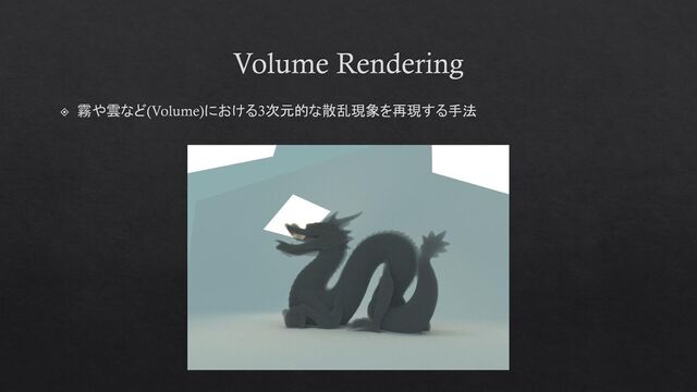 Volume Rendering
霧や雲など(Volume)における3次元的な散乱現象を再現する手法
