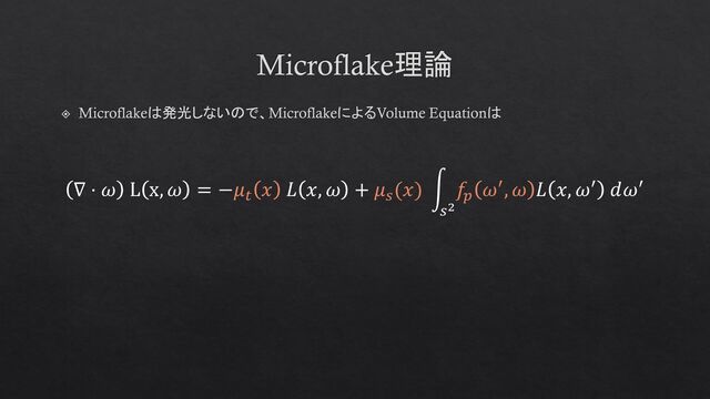 Microflake理論
Microflakeは発光しないので、MicroflakeによるVolume Equationは
∇ ⋅ 𝜔 L x, 𝜔 = −𝜇𝑡
𝑥 𝐿 𝑥, 𝜔 + 𝜇𝑠
(𝑥) න
𝑠2
𝑓𝑝
𝜔′, 𝜔 𝐿 𝑥, 𝜔′ 𝑑𝜔′
