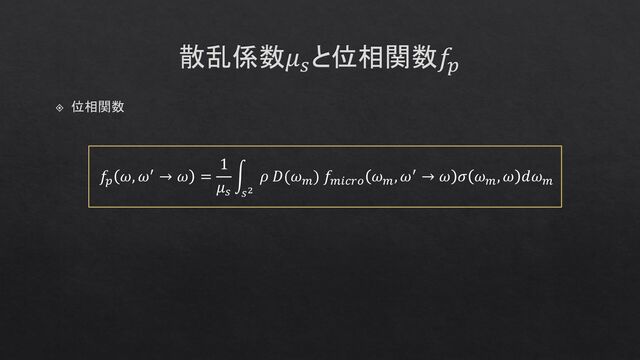 散乱係数𝜇𝑠
と位相関数𝑓𝑝
位相関数
𝑓𝑝
𝜔, 𝜔′ → 𝜔 =
1
𝜇𝑠
න
𝑠2
𝜌 𝐷(𝜔𝑚
) 𝑓𝑚𝑖𝑐𝑟𝑜
𝜔𝑚
, 𝜔′ → 𝜔 𝜎 𝜔𝑚
, 𝜔 𝑑𝜔𝑚
