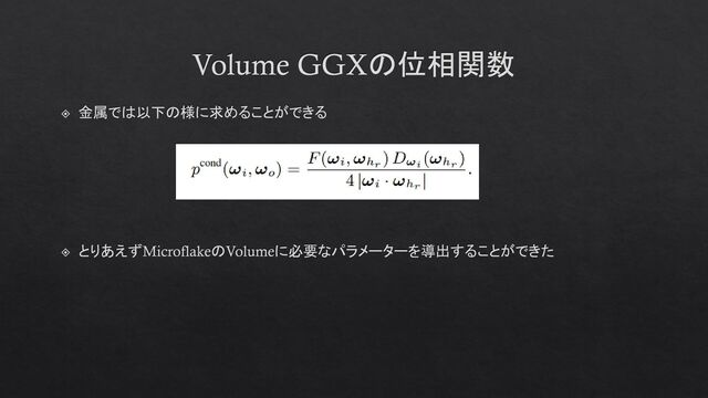 Volume GGXの位相関数
金属では以下の様に求めることができる
とりあえずMicroflakeのVolumeに必要なパラメーターを導出することができた
