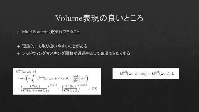 Volume表現の良いところ
Multi-Scatteringを実行できること
理論的にも取り扱いやすいことがある
シャドウィングマスキング関数が透過率として表現できたりする
