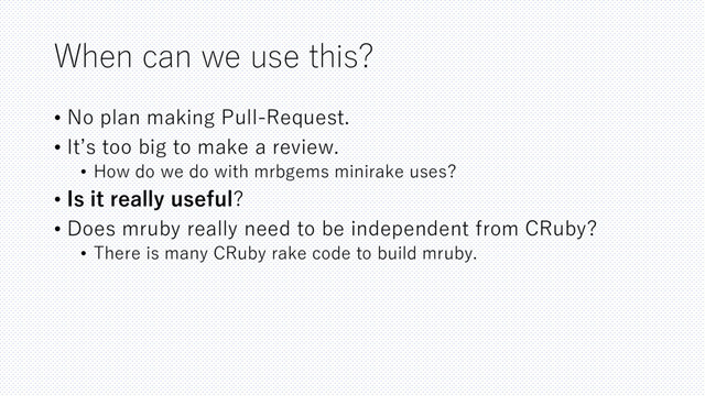 When can we use this?
• No plan making Pull-Request.
• It’s too big to make a review.
• How do we do with mrbgems minirake uses?
• Is it really useful?
• Does mruby really need to be independent from CRuby?
• There is many CRuby rake code to build mruby.
