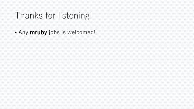 Thanks for listening!
• Any mruby jobs is welcomed!
