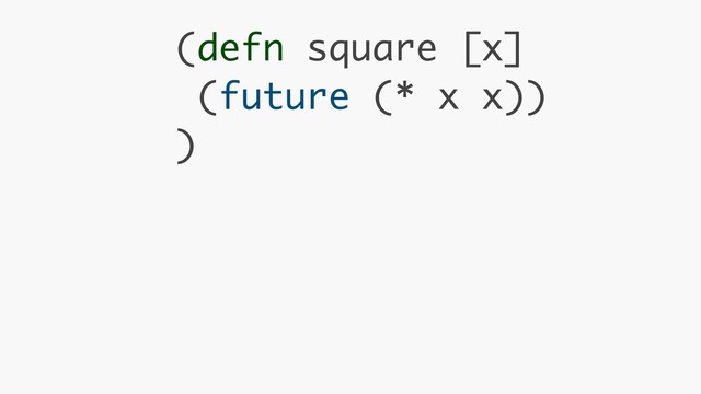 (defn square [x] 
(future (* x x)) 
)
