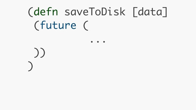 (defn saveToDisk [data] 
(future ( 
... 
)) 
)
