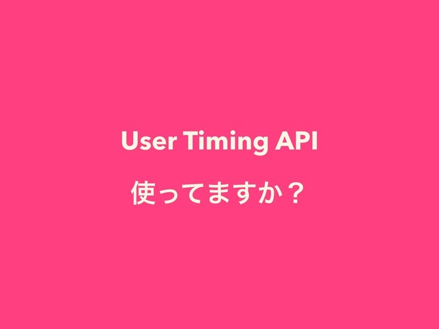 User Timing API
࢖ͬͯ·͔͢ʁ
