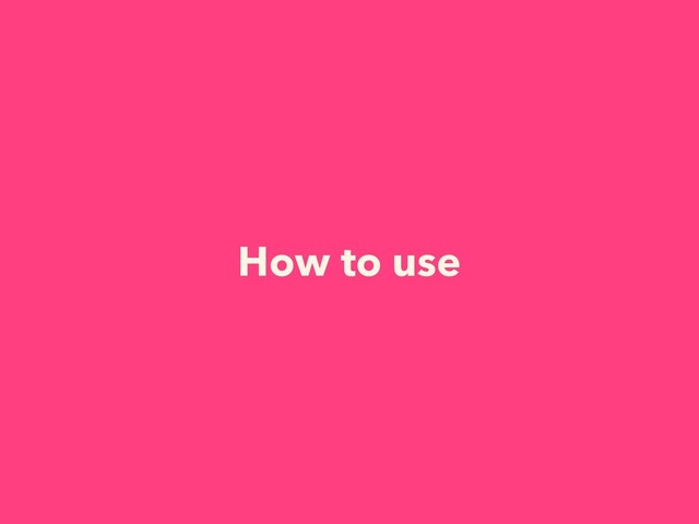 How to use
