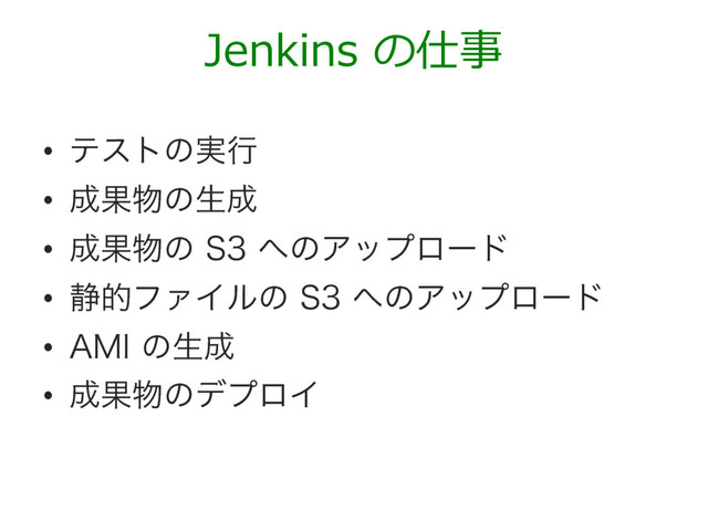 •  ςετͷ࣮ߦ
•  ੒Ռ෺ͷੜ੒
•  ੒Ռ෺ͷ4΁ͷΞοϓϩʔυ
•  ੩తϑΝΠϧͷ4΁ͷΞοϓϩʔυ
•  ".*ͷੜ੒
•  ੒Ռ෺ͷσϓϩΠ
Jenkins の仕事
