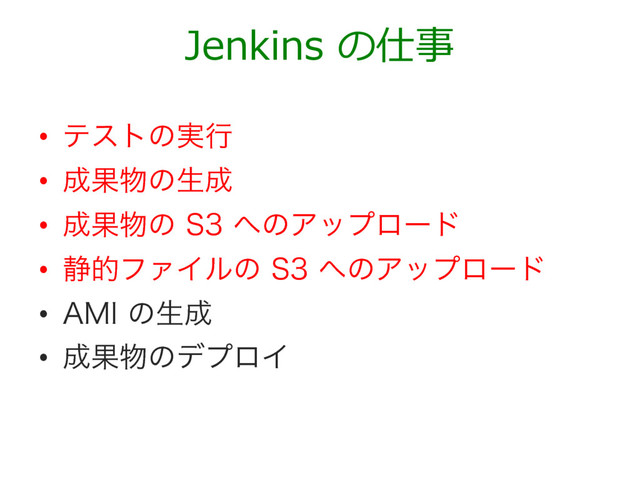 •  ςετͷ࣮ߦ
•  ੒Ռ෺ͷੜ੒
•  ੒Ռ෺ͷ4΁ͷΞοϓϩʔυ
•  ੩తϑΝΠϧͷ4΁ͷΞοϓϩʔυ
•  ".*ͷੜ੒
•  ੒Ռ෺ͷσϓϩΠ
Jenkins の仕事
